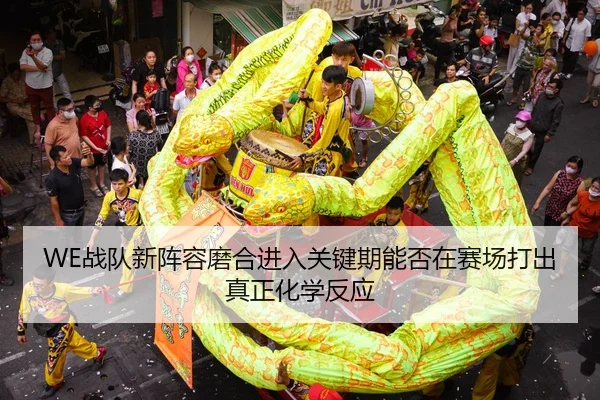 WE战队新阵容磨合进入关键期能否在赛场打出真正化学反应